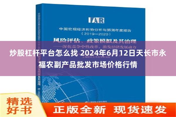 炒股杠杆平台怎么找 2024年6月12日天长市永福农副产品批发市场价格行情