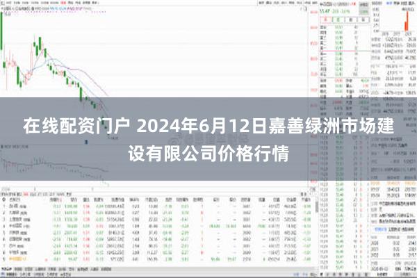 在线配资门户 2024年6月12日嘉善绿洲市场建设有限公司价格行情