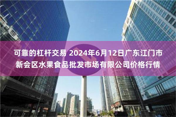 可靠的杠杆交易 2024年6月12日广东江门市新会区水果食品批发市场有限公司价格行情