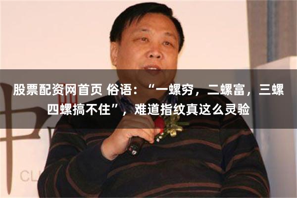 股票配资网首页 俗语：“一螺穷，二螺富，三螺四螺搞不住”，难道指纹真这么灵验