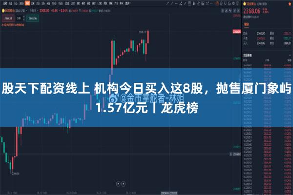 股天下配资线上 机构今日买入这8股，抛售厦门象屿1.57亿元丨龙虎榜