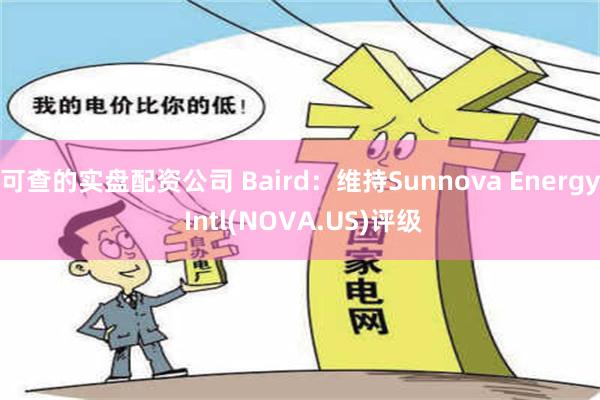 可查的实盘配资公司 Baird：维持Sunnova Energy Intl(NOVA.US)评级