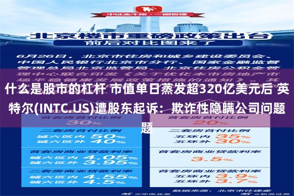 什么是股市的杠杆 市值单日蒸发超320亿美元后 英特尔(INTC.US)遭股东起诉：欺诈性隐瞒公司问题