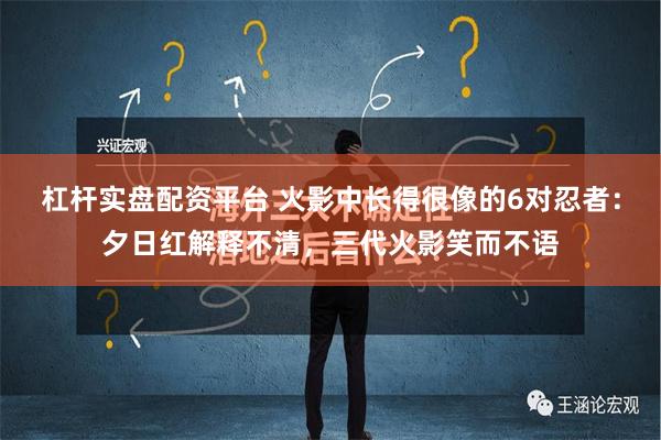 杠杆实盘配资平台 火影中长得很像的6对忍者：夕日红解释不清，三代火影笑而不语