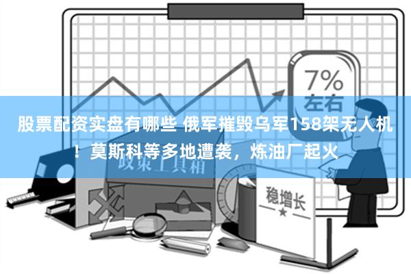 股票配资实盘有哪些 俄军摧毁乌军158架无人机！莫斯科等多地遭袭，炼油厂起火