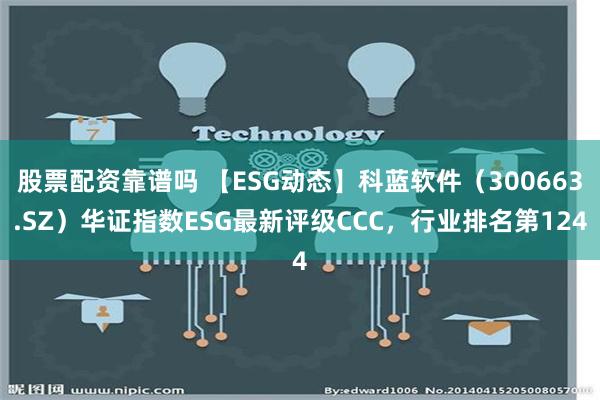 股票配资靠谱吗 【ESG动态】科蓝软件（300663.SZ）华证指数ESG最新评级CCC，行业排名第124