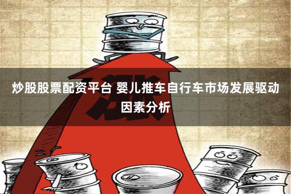 炒股股票配资平台 婴儿推车自行车市场发展驱动因素分析