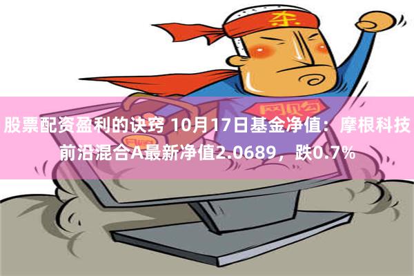 股票配资盈利的诀窍 10月17日基金净值：摩根科技前沿混合A最新净值2.0689，跌0.7%