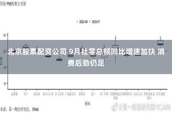 北京股票配资公司 9月社零总额同比增速加快 消费后劲仍足