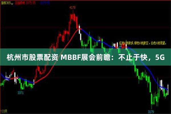 杭州市股票配资 MBBF展会前瞻：不止于快，5G