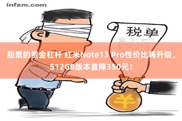 股票的资金杠杆 红米Note13 Pro性价比再升级，512GB版本直降350元！