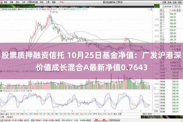 股票质押融资信托 10月25日基金净值：广发沪港深价值成长混合A最新净值0.7643