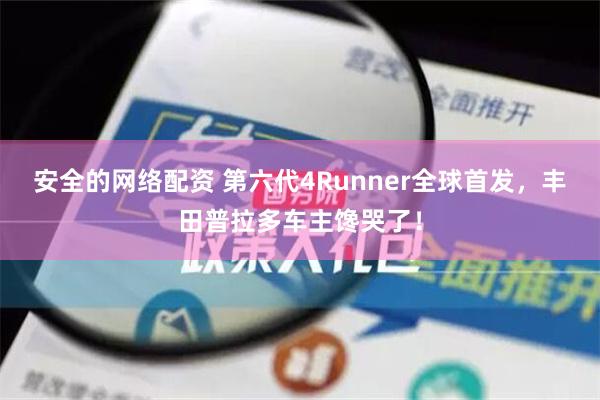 安全的网络配资 第六代4Runner全球首发，丰田普拉多车主馋哭了！