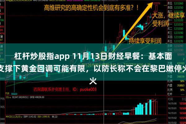 杠杆炒股指app 11月13日财经早餐：基本面支撑下黄金回调可能有限，以防长称不会在黎巴嫩停火