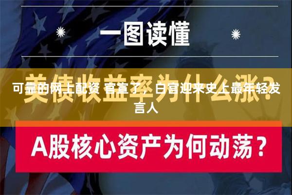 可靠的网上配资 官宣了，白宫迎来史上最年轻发言人