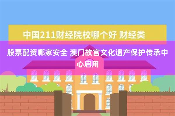 股票配资哪家安全 澳门故宫文化遗产保护传承中心启用