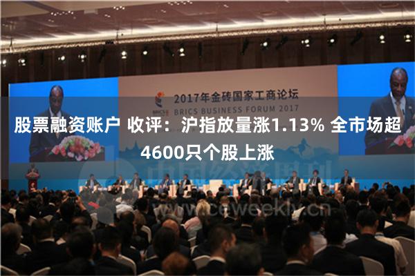 股票融资账户 收评：沪指放量涨1.13% 全市场超4600只个股上涨