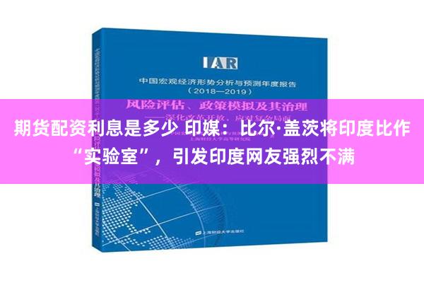 期货配资利息是多少 印媒：比尔·盖茨将印度比作“实验室”，引发印度网友强烈不满