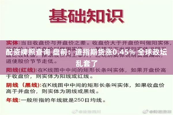 配资牌照查询 盘前：道指期货涨0.45% 全球政坛乱套了