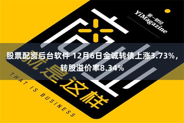 股票配资后台软件 12月6日金诚转债上涨3.73%，转股溢价率8.34%