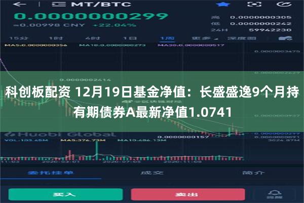 科创板配资 12月19日基金净值：长盛盛逸9个月持有期债券A最新净值1.0741