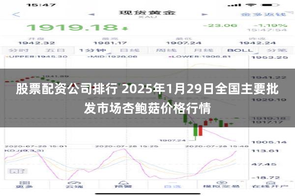 股票配资公司排行 2025年1月29日全国主要批发市场杏鲍菇价格行情