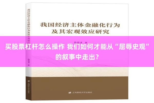 买股票杠杆怎么操作 我们如何才能从“屈辱史观”的叙事中走出？