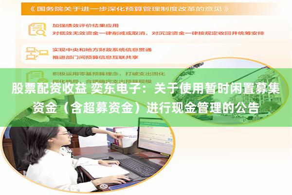 股票配资收益 奕东电子：关于使用暂时闲置募集资金（含超募资金）进行现金管理的公告