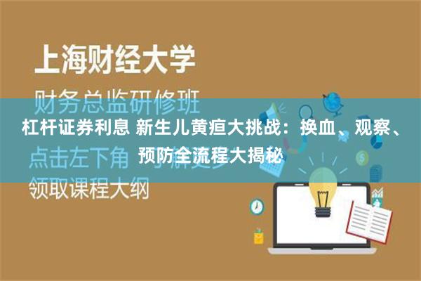 杠杆证券利息 新生儿黄疸大挑战：换血、观察、预防全流程大揭秘